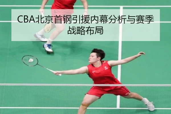 CBA北京首钢引援内幕分析与赛季战略布局