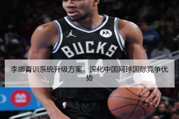 李娜青训系统升级方案：深化中国网球国际竞争优势