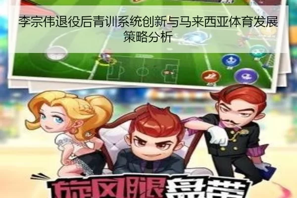 李宗伟退役后青训系统创新与马来西亚体育发展策略分析
